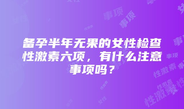 备孕半年无果的女性检查性激素六项，有什么注意事项吗？