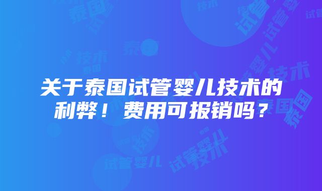 关于泰国试管婴儿技术的利弊！费用可报销吗？