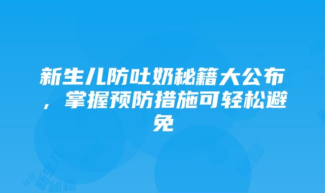 新生儿防吐奶秘籍大公布，掌握预防措施可轻松避免