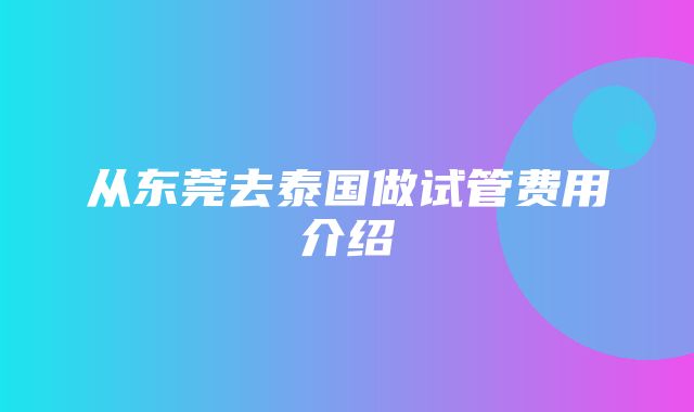 从东莞去泰国做试管费用介绍