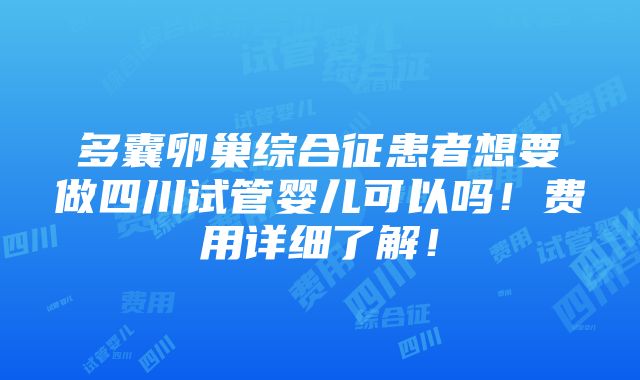 多囊卵巢综合征患者想要做四川试管婴儿可以吗！费用详细了解！