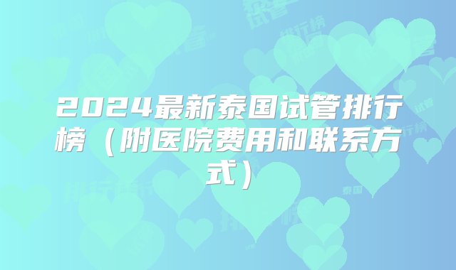 2024最新泰国试管排行榜（附医院费用和联系方式）