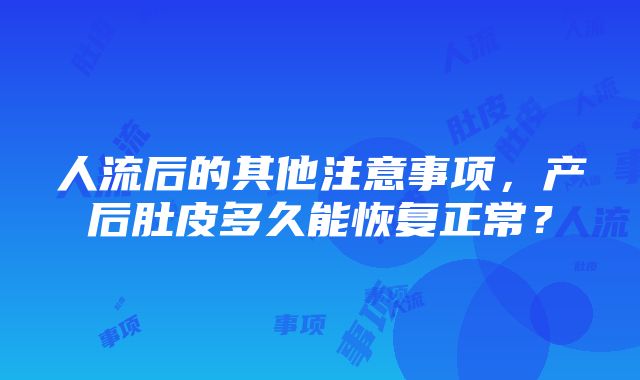 人流后的其他注意事项，产后肚皮多久能恢复正常？