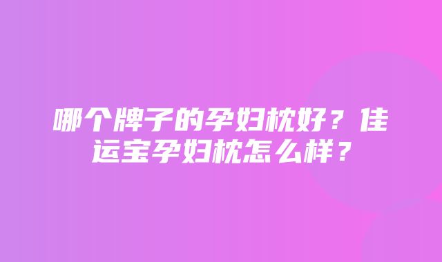 哪个牌子的孕妇枕好？佳运宝孕妇枕怎么样？