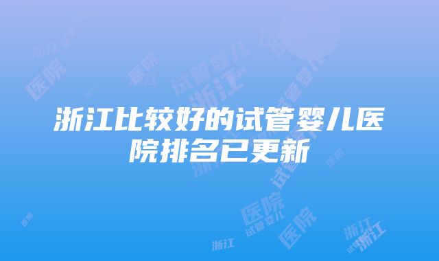 浙江比较好的试管婴儿医院排名已更新