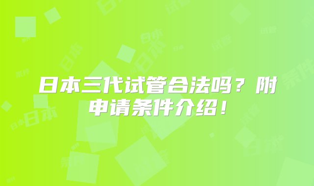 日本三代试管合法吗？附申请条件介绍！