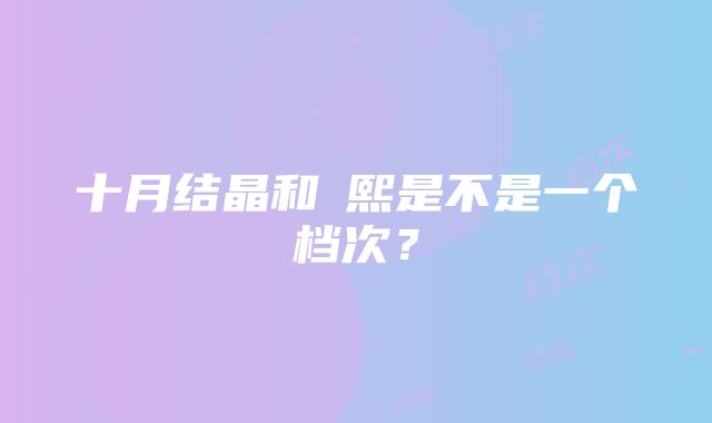 十月结晶和嫚熙是不是一个档次？