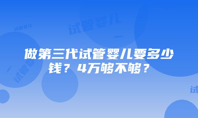 做第三代试管婴儿要多少钱？4万够不够？