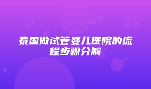 泰国做试管婴儿医院的流程步骤分解