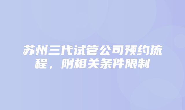 苏州三代试管公司预约流程，附相关条件限制