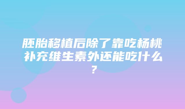 胚胎移植后除了靠吃杨桃补充维生素外还能吃什么？