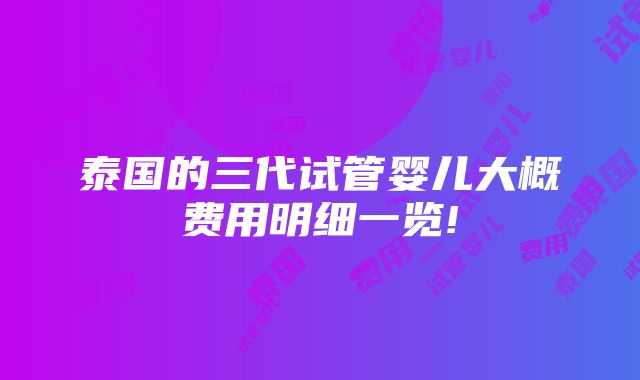 泰国的三代试管婴儿大概费用明细一览!