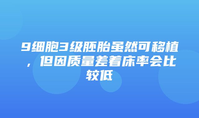 9细胞3级胚胎虽然可移植，但因质量差着床率会比较低