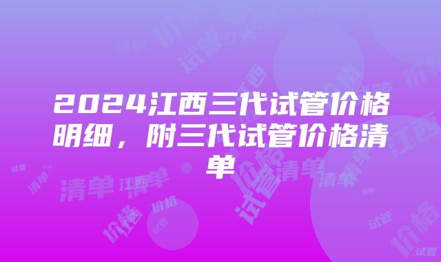 2024江西三代试管价格明细，附三代试管价格清单