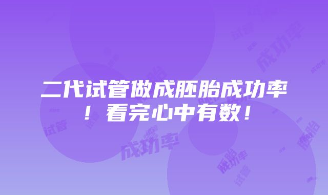 二代试管做成胚胎成功率！看完心中有数！