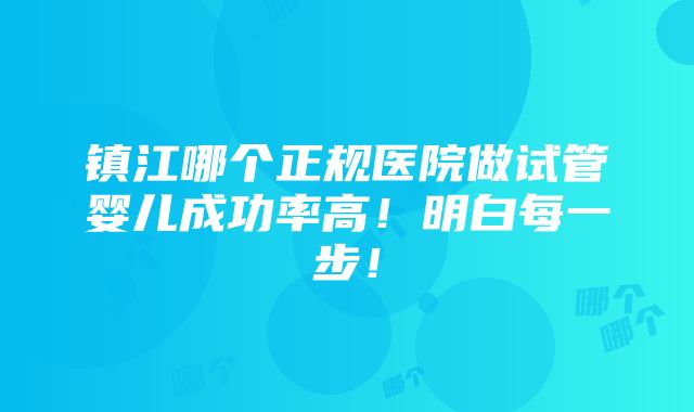 镇江哪个正规医院做试管婴儿成功率高！明白每一步！