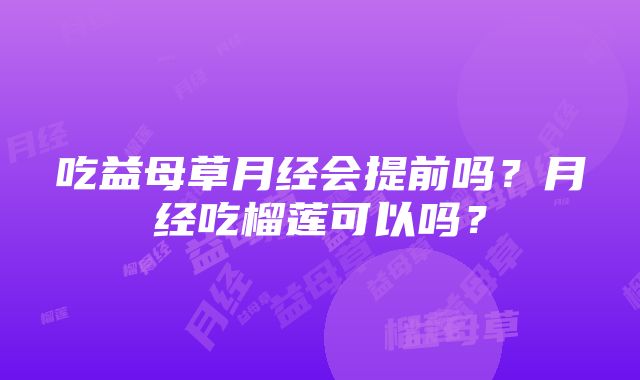 吃益母草月经会提前吗？月经吃榴莲可以吗？