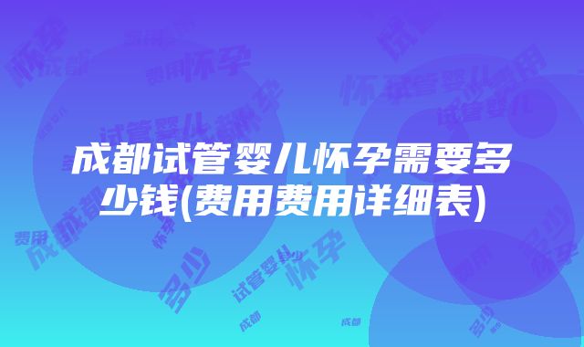 成都试管婴儿怀孕需要多少钱(费用费用详细表)