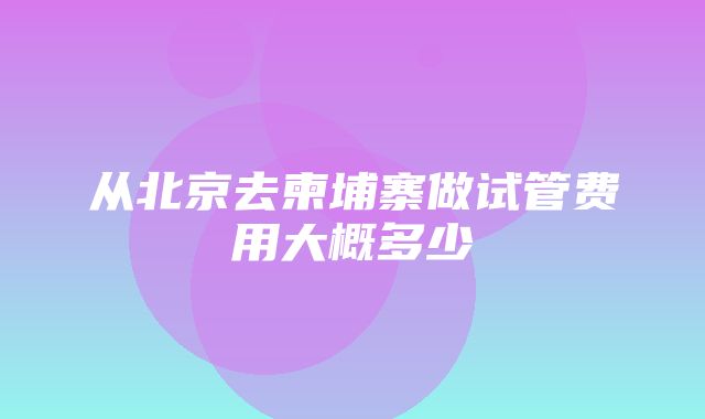 从北京去柬埔寨做试管费用大概多少