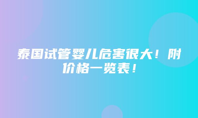 泰国试管婴儿危害很大！附价格一览表！