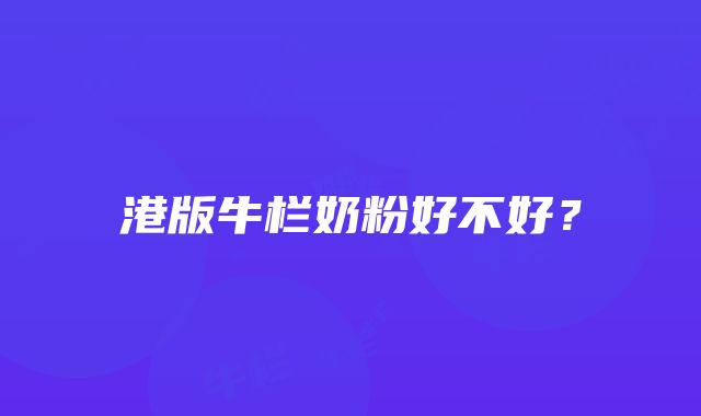 港版牛栏奶粉好不好？