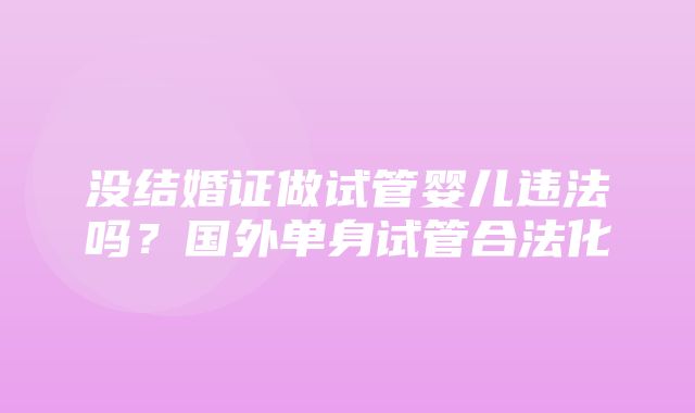 没结婚证做试管婴儿违法吗？国外单身试管合法化