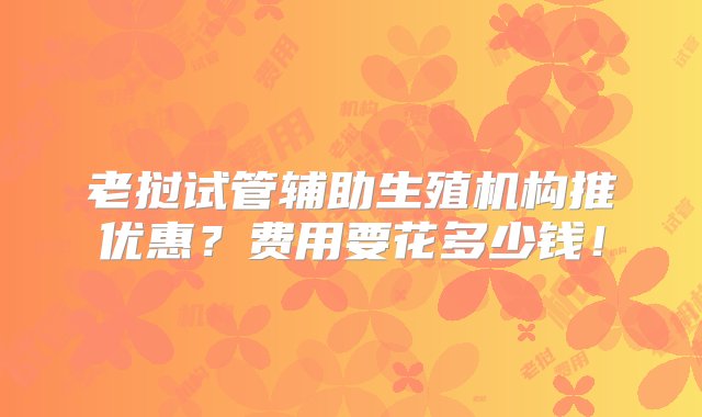 老挝试管辅助生殖机构推优惠？费用要花多少钱！