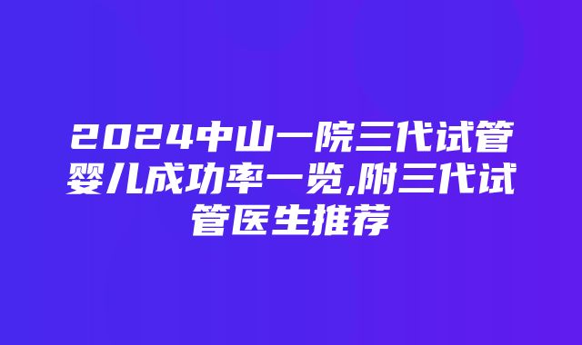 2024中山一院三代试管婴儿成功率一览,附三代试管医生推荐