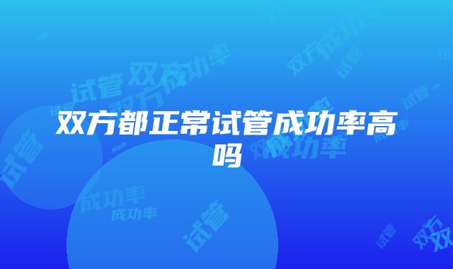 双方都正常试管成功率高吗