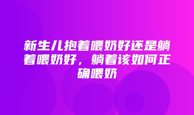 新生儿抱着喂奶好还是躺着喂奶好，躺着该如何正确喂奶