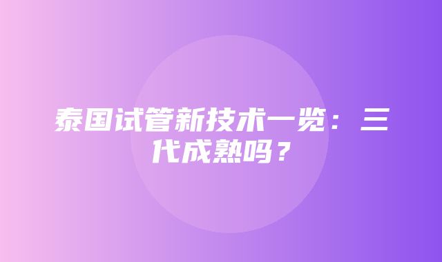 泰国试管新技术一览：三代成熟吗？