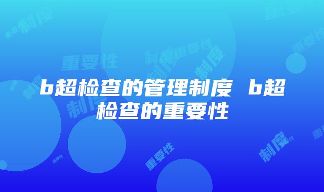 b超检查的管理制度 b超检查的重要性