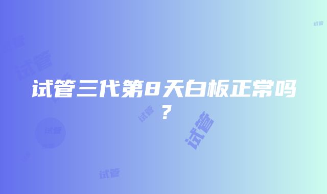 试管三代第8天白板正常吗？