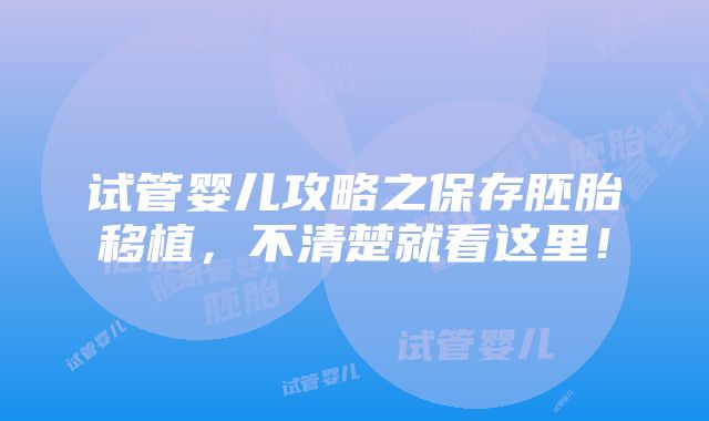 试管婴儿攻略之保存胚胎移植，不清楚就看这里！