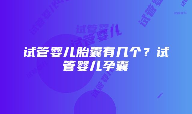 试管婴儿胎囊有几个？试管婴儿孕囊