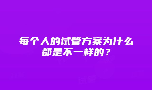 每个人的试管方案为什么都是不一样的？