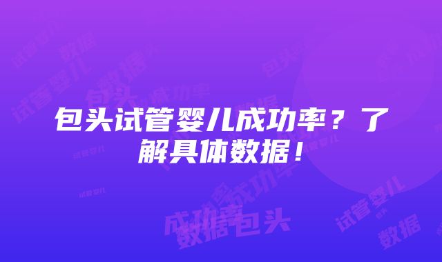 包头试管婴儿成功率？了解具体数据！