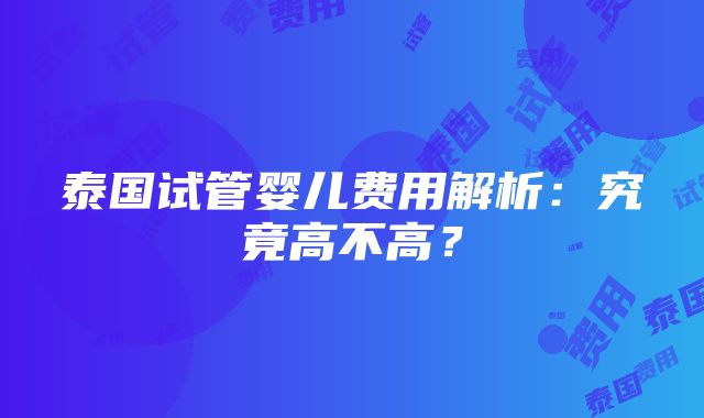 泰国试管婴儿费用解析：究竟高不高？