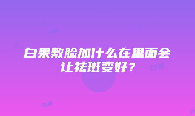 白果敷脸加什么在里面会让祛斑变好？