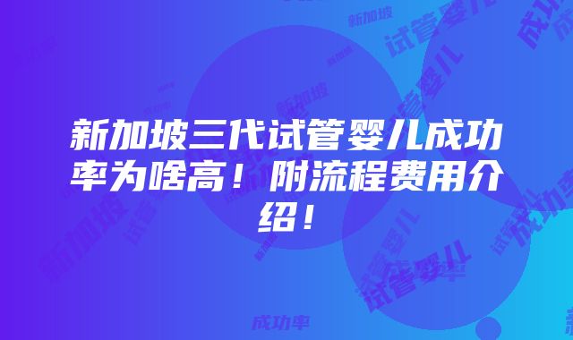 新加坡三代试管婴儿成功率为啥高！附流程费用介绍！