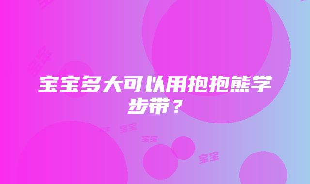 宝宝多大可以用抱抱熊学步带？