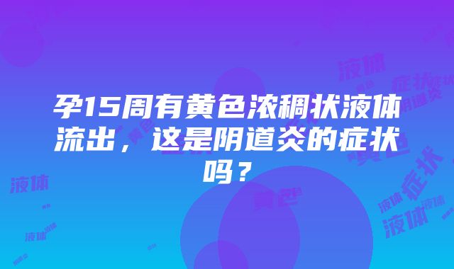 孕15周有黄色浓稠状液体流出，这是阴道炎的症状吗？