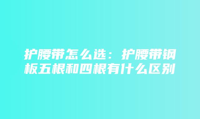 护腰带怎么选：护腰带钢板五根和四根有什么区别