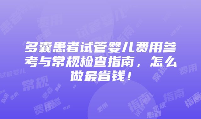 多囊患者试管婴儿费用参考与常规检查指南，怎么做最省钱！