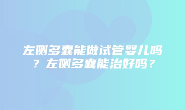 左侧多囊能做试管婴儿吗？左侧多囊能治好吗？