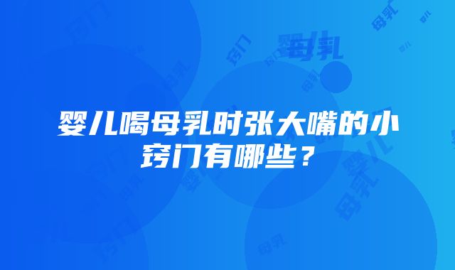 婴儿喝母乳时张大嘴的小窍门有哪些？