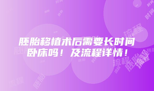 胚胎移植术后需要长时间卧床吗！及流程详情！