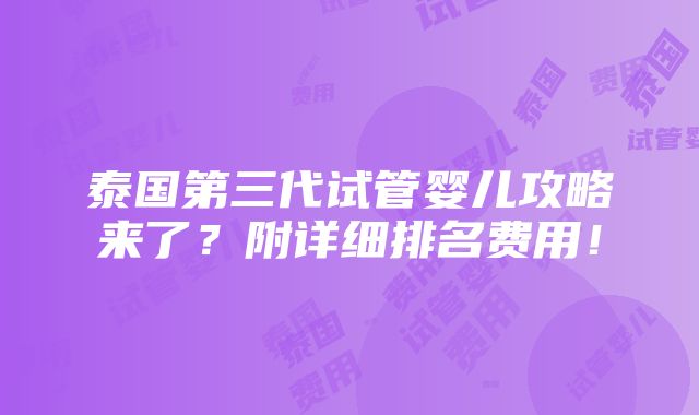 泰国第三代试管婴儿攻略来了？附详细排名费用！