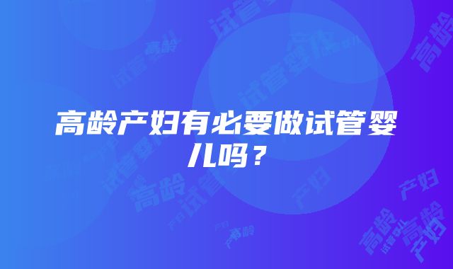 高龄产妇有必要做试管婴儿吗？