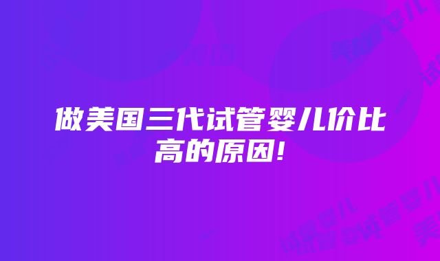 做美国三代试管婴儿价比高的原因!